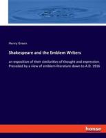 Shakespeare and the Emblem Writers:an exposition of their similarities of thought and expression. Preceded by a view of emblem-literature down to A.D. 1916