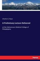 A Preliminary Lecture Delivered:at the Hahnemann Medical College of Philadelphia