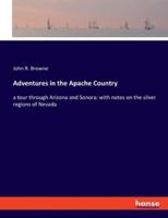 Adventures in the Apache Country:a tour through Arizona and Sonora: with notes on the silver regions of Nevada