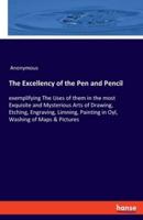 The Excellency of the Pen and Pencil:exemplifying The Uses of them in the most Exquisite and Mysterious Arts of Drawing, Etching, Engraving, Limning, Painting in Oyl, Washing of Maps & Pictures