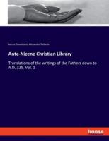 Ante-Nicene Christian Library:Translations of the writings of the Fathers down to A.D. 325. Vol. 1