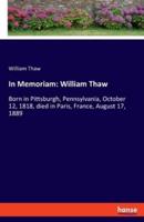 In Memoriam: William Thaw:Born in Pittsburgh, Pennsylvania, October 12, 1818, died in Paris, France, August 17, 1889