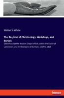 The Register of Christenings, Weddings, and Burials:Solemnized at the Ancient Chapel of Esh, within the Parish of Lanchester, and the Bishopric of Durham, 1567 to 1812