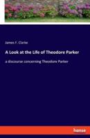 A Look at the Life of Theodore Parker:a discourse concerning Theodore Parker