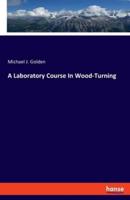 A Laboratory Course In Wood-Turning