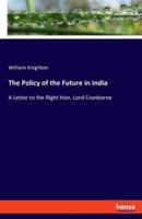 The Policy of the Future in India:A Letter to the Right Hon. Lord Cranborne