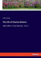The Life of Charles Dickens:1842-1852: in Two Volumes - Vol. 2