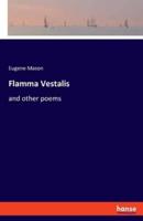 Flamma Vestalis:and other poems