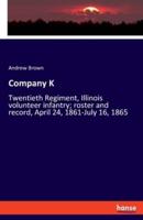 Company K:Twentieth Regiment, Illinois volunteer infantry; roster and record, April 24, 1861-July 16, 1865