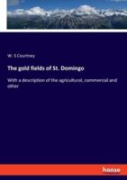 The gold fields of St. Domingo:With a description of the agricultural, commercial and other