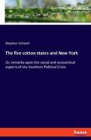 The five cotton states and New York:Or, remarks upon the social and economical aspects of the Southern Political Crisis
