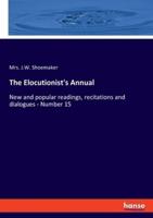 The Elocutionist's Annual:New and popular readings, recitations and dialogues - Number 15