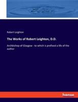The Works of Robert Leighton, D.D.:Archbishop of Glasgow - to which is prefixed a life of the author