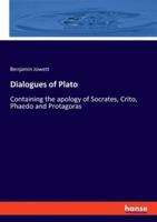 Dialogues of Plato:Containing the apology of Socrates, Crito, Phaedo and Protagoras