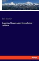 Reprints of Papers Upon Gynecological Subjects