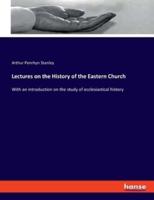 Lectures on the History of the Eastern Church