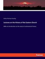 Lectures on the History of the Eastern Church