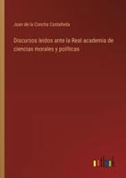 Discursos Leidos Ante La Real Academia De Ciencias Morales Y Políticas