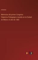 Memorias Del Primer Congreso Higienico-Pedagógico Reunido En La Ciudad De México El Año De 1882
