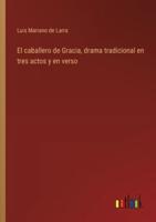 El Caballero De Gracia, Drama Tradicional En Tres Actos Y En Verso