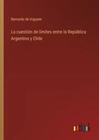 La Cuestión De Límites Entre La República Argentina Y Chile