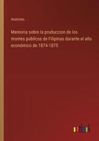 Memoria Sobre La Produccion De Los Montes Publicos De Filipinas Durante El Año Económico De 1874-1875