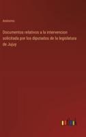 Documentos Relativos a La Intervencion Solicitada Por Los Diputados De La Legislatura De Jujuy