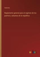 Reglamento General Para El Regimen De Los Puertos Y Aduanas De La Republica