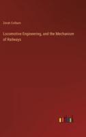 Locomotive Engineering, and the Mechanism of Railways