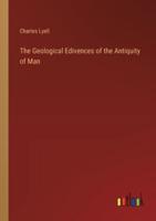 The Geological Edivences of the Antiquity of Man
