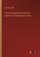 The Land Question With Particular Reference to England and Scotland