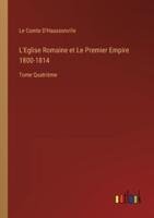 L'Eglise Romaine et Le Premier Empire 1800-1814:Tome Quatrième