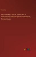 Raccolta delle Leggi, R. Decreti, atti di Concessione, Statuti, Capitolati, Convenzioni, Protocolli, ecc.