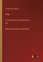 Galilée, les droits de la science et la méthode des sciences physiques