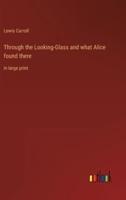 Through the Looking-Glass and what Alice found there:in large print