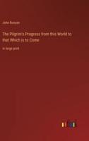 The Pilgrim's Progress from this World to that Which is to Come:in large print