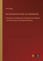 Die künstlerische Kultur des Abendlandes:Dritter Band: Die Malerische Problematik der Moderne - Vom Klassizismus zum Expressionismus