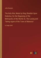 The Holy War, Made by King Shaddai Upon Diabolus, for the Regaining of the Metropolis of the World; Or, The Losing and Taking Again of the Town of Mansoul