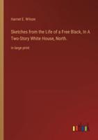 Sketches from the Life of a Free Black, In A Two-Story White House, North.:in large print
