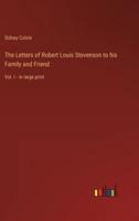 The Letters of Robert Louis Stevenson to his Family and Friend:Vol. I - in large print