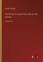 The Heroes; Or, Greek Fairy Tales for My Children:in large print