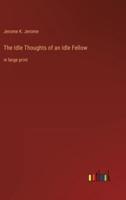 The Idle Thoughts of an Idle Fellow:in large print