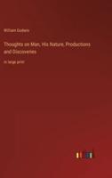 Thoughts on Man, His Nature, Productions and Discoveries:in large print