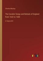 The Cavalier Songs and Ballads of England from 1642 to 1684:in large print