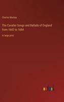 The Cavalier Songs and Ballads of England from 1642 to 1684:in large print