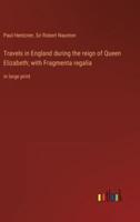 Travels in England During the Reign of Queen Elizabeth; With Fragmenta Regalia