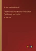 The American Republic; Its Constitution, Tendencies, and Destiny