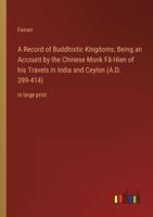 A Record of Buddhistic Kingdoms; Being an Account by the Chinese Monk Fâ-Hien of His Travels in India and Ceylon (A.D. 399-414)