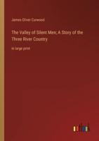 The Valley of Silent Men; A Story of the Three River Country