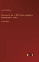 Wacousta; a Tale of the Pontiac Conspiracy; Volume One of Three
